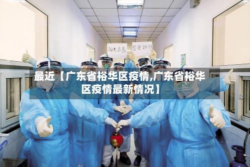 最近【广东省裕华区疫情,广东省裕华区疫情最新情况】-第3张图片
