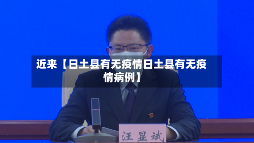 近来【日土县有无疫情日土县有无疫情病例】