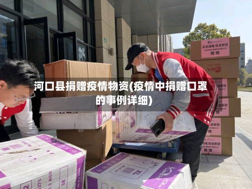 河口县捐赠疫情物资(疫情中捐赠口罩的事例详细)