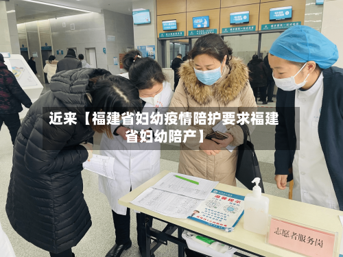 近来【福建省妇幼疫情陪护要求福建省妇幼陪产】-第2张图片
