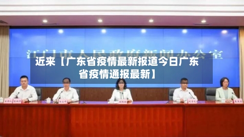 近来【广东省疫情最新报道今日广东省疫情通报最新】