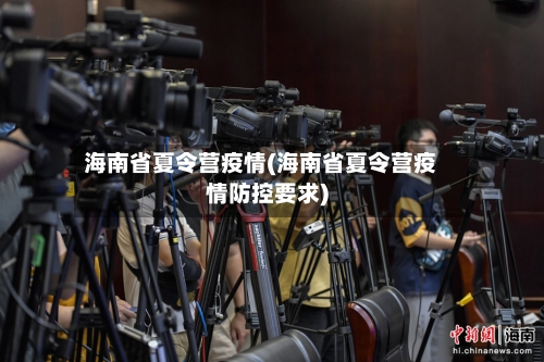 海南省夏令营疫情(海南省夏令营疫情防控要求)