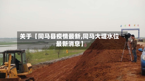 关于【同马县疫情最新,同马大堤水位最新消息】-第3张图片