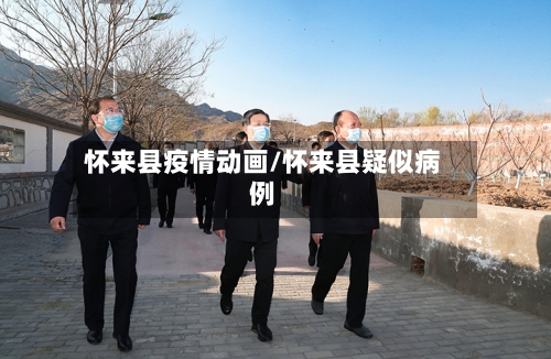 怀来县疫情动画/怀来县疑似病例-第3张图片