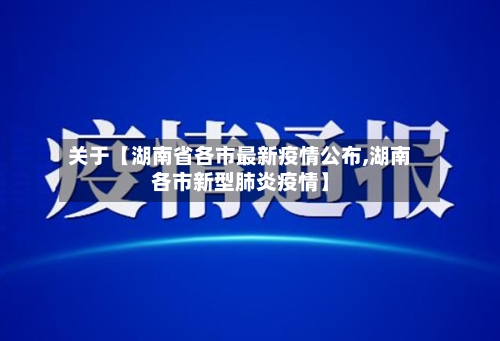 关于【湖南省各市最新疫情公布,湖南各市新型肺炎疫情】-第2张图片