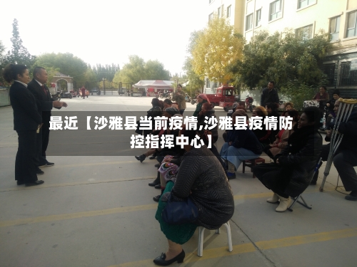 最近【沙雅县当前疫情,沙雅县疫情防控指挥中心】-第3张图片