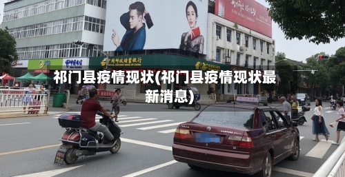 祁门县疫情现状(祁门县疫情现状最新消息)-第2张图片