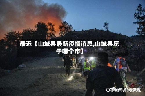 最近【山城县最新疫情消息,山城县属于哪个市】