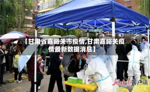 【甘肃省嘉峪关市疫情,甘肃嘉峪关疫情最新数据消息】-第2张图片