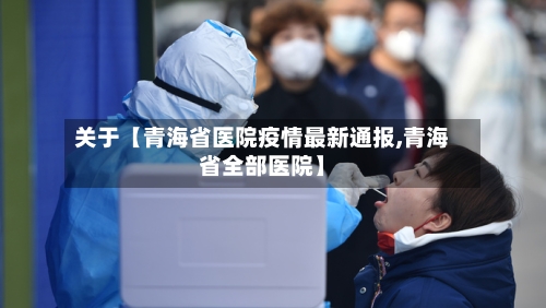 关于【青海省医院疫情最新通报,青海省全部医院】-第2张图片