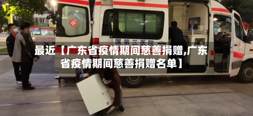 最近【广东省疫情期间慈善捐赠,广东省疫情期间慈善捐赠名单】-第2张图片