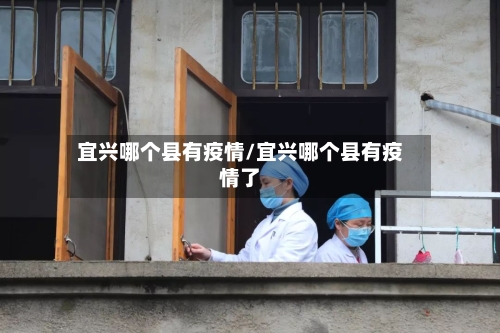 宜兴哪个县有疫情/宜兴哪个县有疫情了