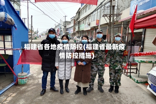 福建省各地疫情防控(福建省最新疫情防控措施)-第2张图片
