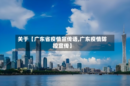 关于【广东省疫情宣传语,广东疫情防控宣传】
