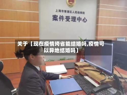 关于【现在疫情垮省能结婚吗,疫情可以异地结婚吗】