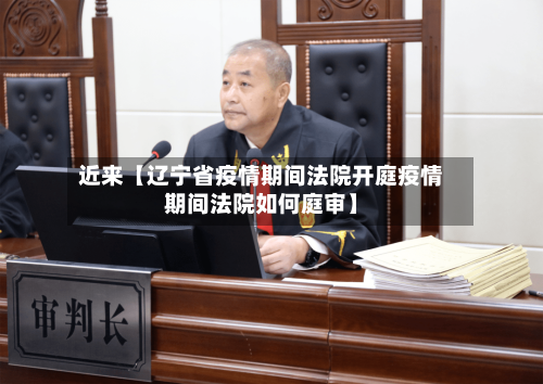 近来【辽宁省疫情期间法院开庭疫情期间法院如何庭审】-第2张图片