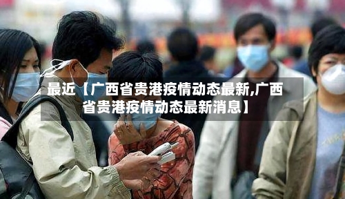 最近【广西省贵港疫情动态最新,广西省贵港疫情动态最新消息】-第2张图片