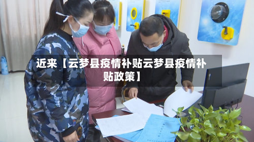 近来【云梦县疫情补贴云梦县疫情补贴政策】-第2张图片