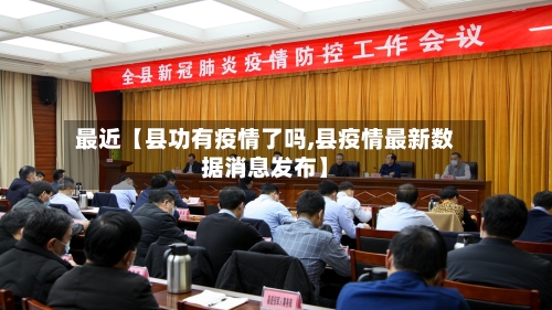 最近【县功有疫情了吗,县疫情最新数据消息发布】