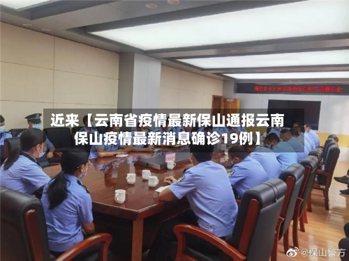 近来【云南省疫情最新保山通报云南保山疫情最新消息确诊19例】