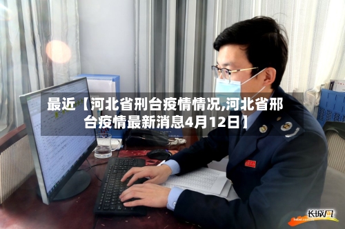最近【河北省刑台疫情情况,河北省邢台疫情最新消息4月12日】-第2张图片