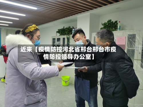 近来【疫情防控河北省邢台邢台市疫情防控领导办公室】