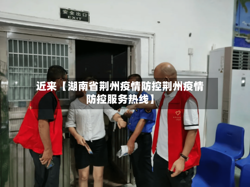 近来【湖南省荆州疫情防控荆州疫情防控服务热线】-第2张图片