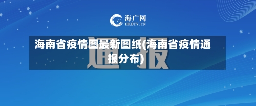 海南省疫情图最新图纸(海南省疫情通报分布)-第3张图片
