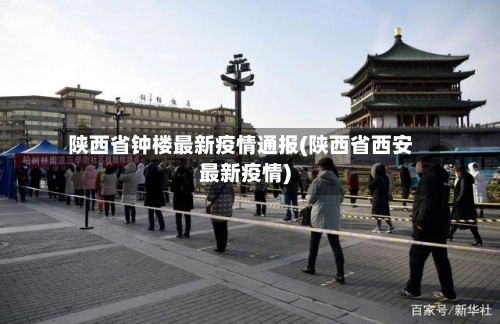 陕西省钟楼最新疫情通报(陕西省西安最新疫情)-第2张图片