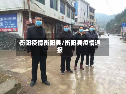 衡阳疫情衡阳县/衡阳县疫情通报