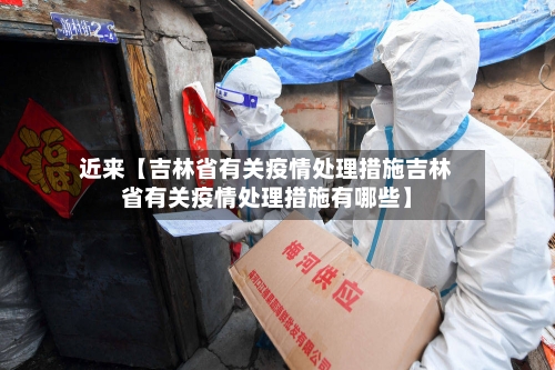 近来【吉林省有关疫情处理措施吉林省有关疫情处理措施有哪些】-第2张图片