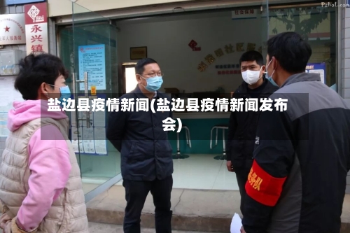 盐边县疫情新闻(盐边县疫情新闻发布会)