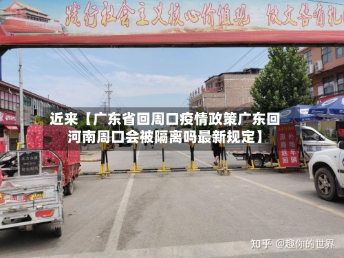 近来【广东省回周口疫情政策广东回河南周口会被隔离吗最新规定】