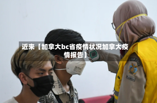 近来【加拿大bc省疫情状况加拿大疫情报告】