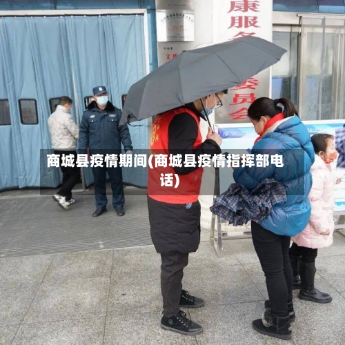 商城县疫情期间(商城县疫情指挥部电话)-第2张图片