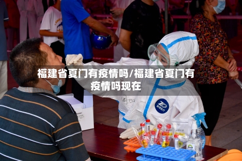 福建省夏门有疫情吗/福建省夏门有疫情吗现在