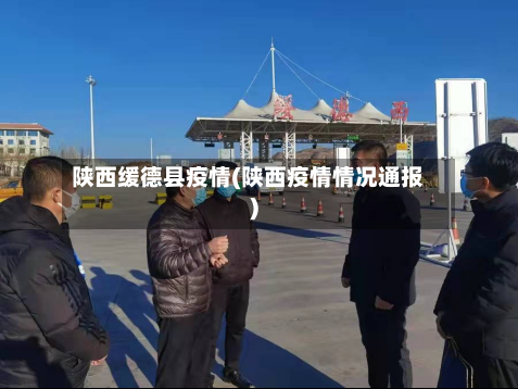陕西缓德县疫情(陕西疫情情况通报)