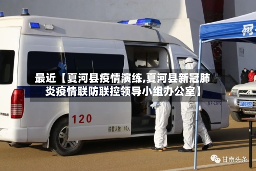 最近【夏河县疫情演练,夏河县新冠肺炎疫情联防联控领导小组办公室】