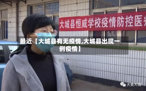 最近【大城县有无疫情,大城县出现一例疫情】