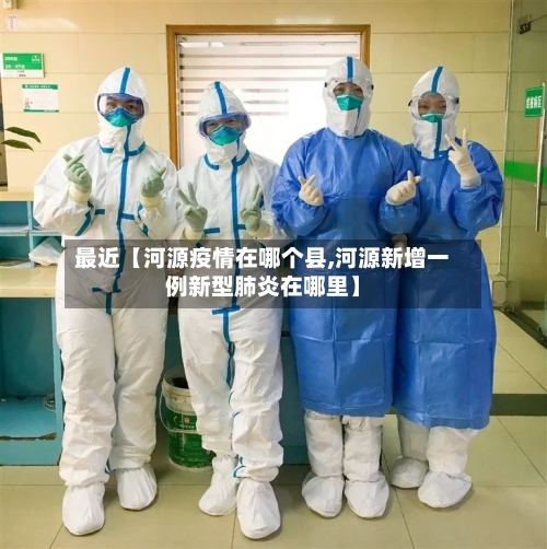 最近【河源疫情在哪个县,河源新增一例新型肺炎在哪里】-第2张图片