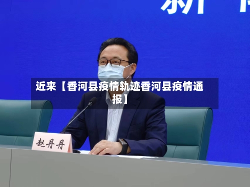 近来【香河县疫情轨迹香河县疫情通报】-第2张图片
