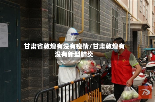 甘肃省敦煌有没有疫情/甘肃敦煌有没有新型肺炎