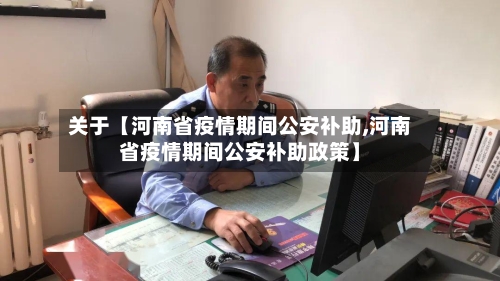 关于【河南省疫情期间公安补助,河南省疫情期间公安补助政策】