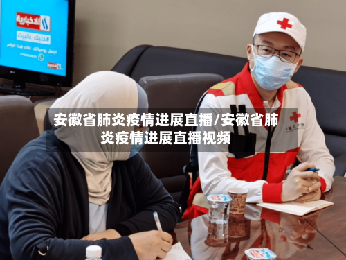 安徽省肺炎疫情进展直播/安徽省肺炎疫情进展直播视频