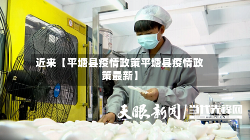 近来【平塘县疫情政策平塘县疫情政策最新】