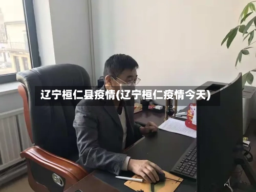辽宁桓仁县疫情(辽宁桓仁疫情今天)