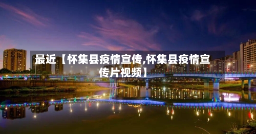 最近【怀集县疫情宣传,怀集县疫情宣传片视频】-第3张图片