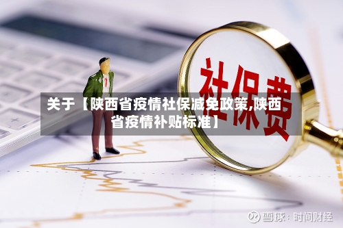 关于【陕西省疫情社保减免政策,陕西省疫情补贴标准】