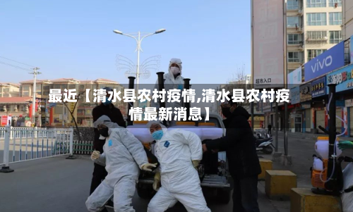 最近【清水县农村疫情,清水县农村疫情最新消息】