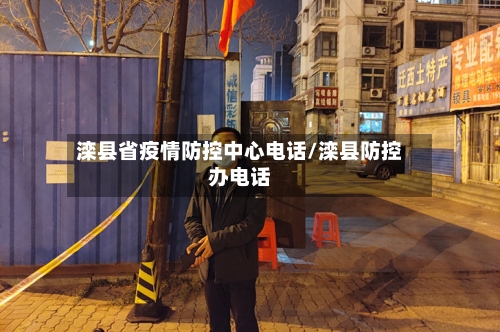 滦县省疫情防控中心电话/滦县防控办电话-第2张图片